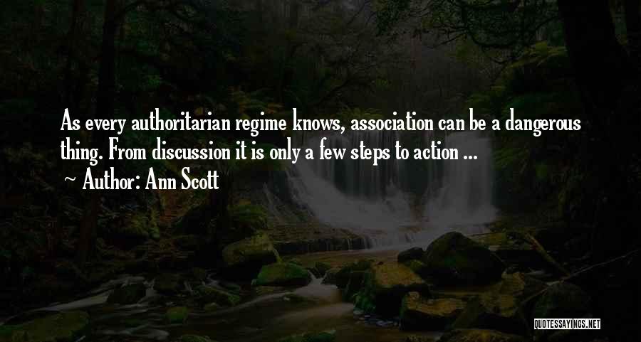 Ann Scott Quotes: As Every Authoritarian Regime Knows, Association Can Be A Dangerous Thing. From Discussion It Is Only A Few Steps To