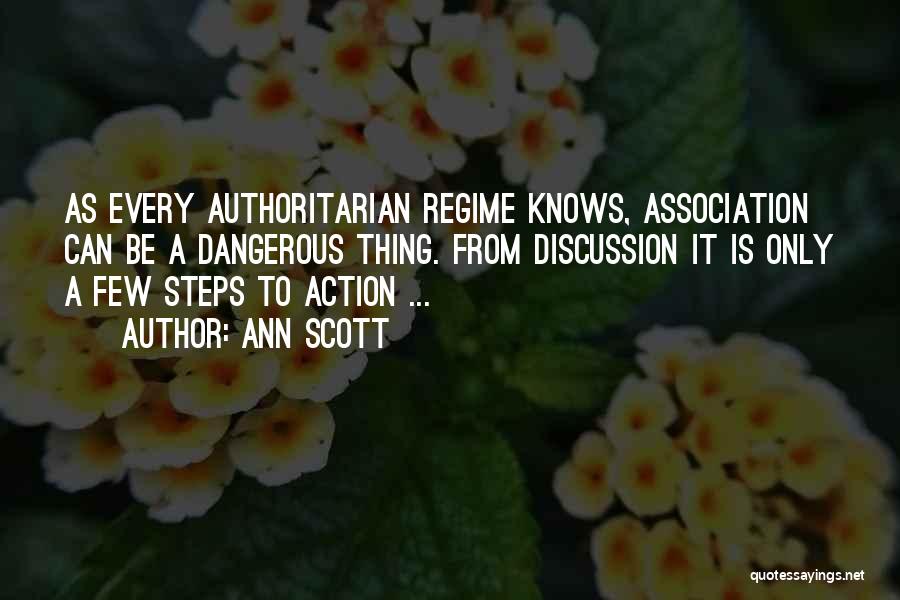 Ann Scott Quotes: As Every Authoritarian Regime Knows, Association Can Be A Dangerous Thing. From Discussion It Is Only A Few Steps To