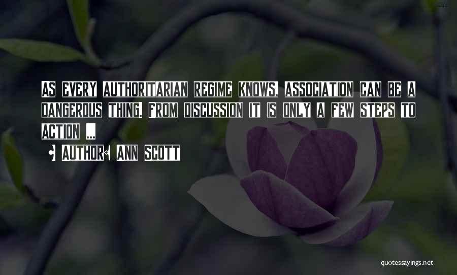 Ann Scott Quotes: As Every Authoritarian Regime Knows, Association Can Be A Dangerous Thing. From Discussion It Is Only A Few Steps To