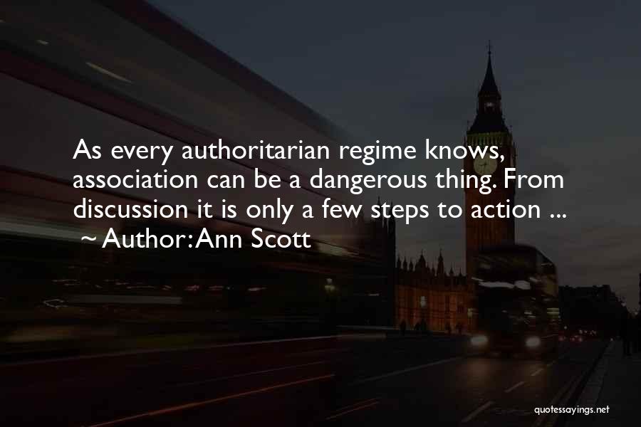 Ann Scott Quotes: As Every Authoritarian Regime Knows, Association Can Be A Dangerous Thing. From Discussion It Is Only A Few Steps To