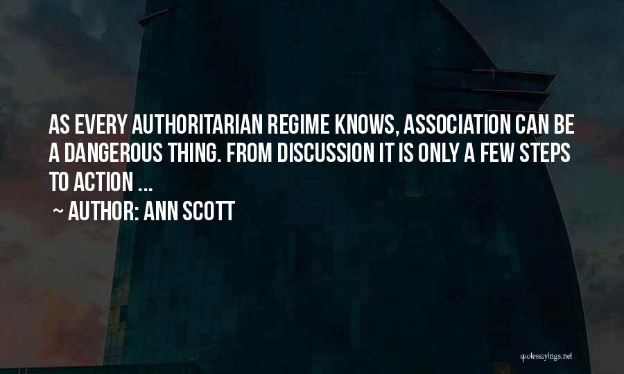 Ann Scott Quotes: As Every Authoritarian Regime Knows, Association Can Be A Dangerous Thing. From Discussion It Is Only A Few Steps To