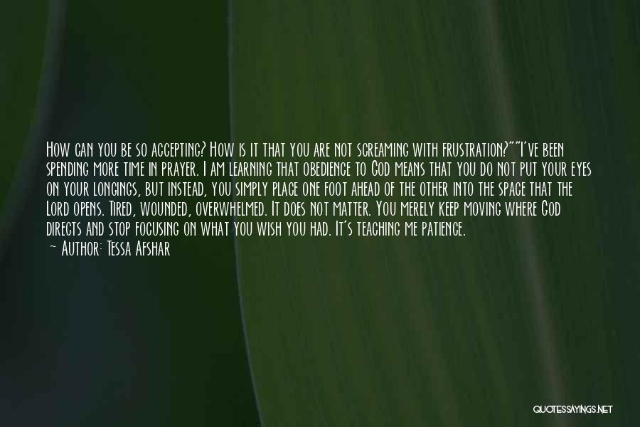 Tessa Afshar Quotes: How Can You Be So Accepting? How Is It That You Are Not Screaming With Frustration?i've Been Spending More Time