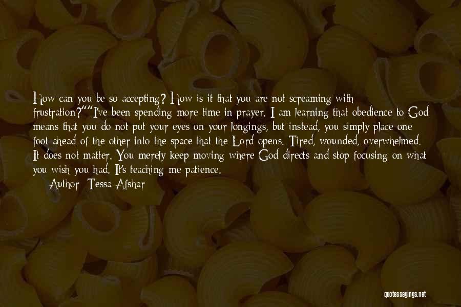 Tessa Afshar Quotes: How Can You Be So Accepting? How Is It That You Are Not Screaming With Frustration?i've Been Spending More Time