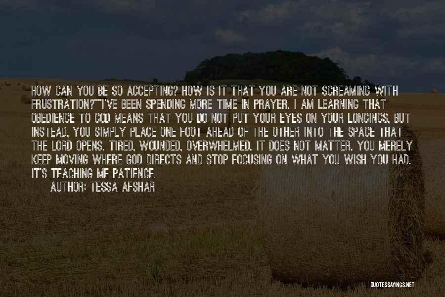 Tessa Afshar Quotes: How Can You Be So Accepting? How Is It That You Are Not Screaming With Frustration?i've Been Spending More Time