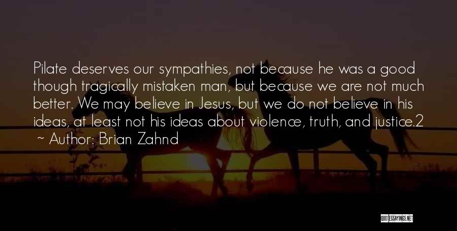 Brian Zahnd Quotes: Pilate Deserves Our Sympathies, Not Because He Was A Good Though Tragically Mistaken Man, But Because We Are Not Much