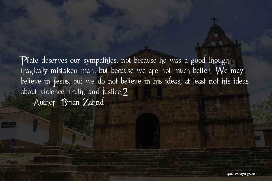 Brian Zahnd Quotes: Pilate Deserves Our Sympathies, Not Because He Was A Good Though Tragically Mistaken Man, But Because We Are Not Much