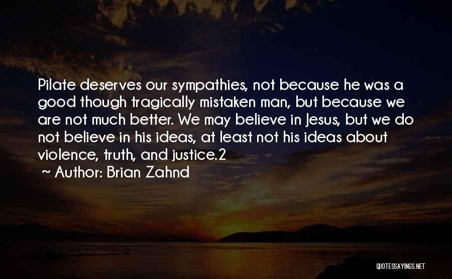 Brian Zahnd Quotes: Pilate Deserves Our Sympathies, Not Because He Was A Good Though Tragically Mistaken Man, But Because We Are Not Much