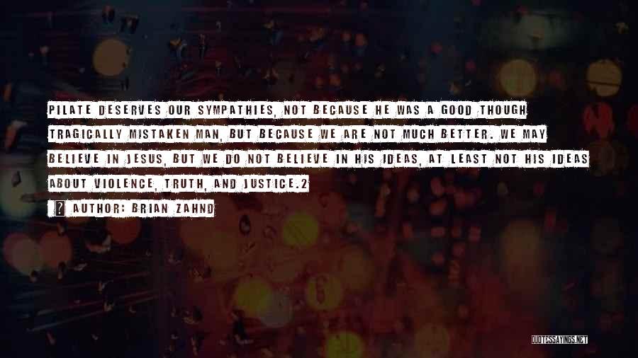 Brian Zahnd Quotes: Pilate Deserves Our Sympathies, Not Because He Was A Good Though Tragically Mistaken Man, But Because We Are Not Much