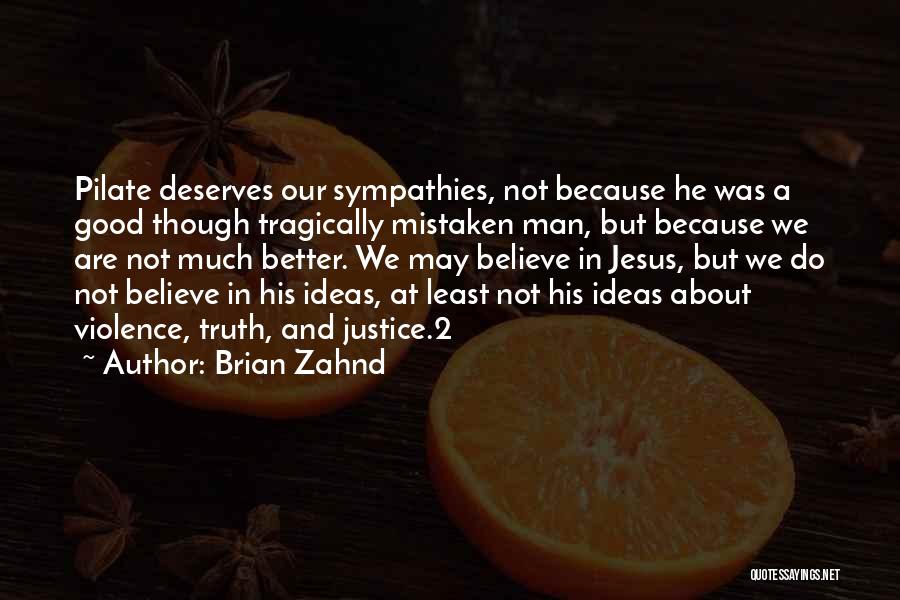 Brian Zahnd Quotes: Pilate Deserves Our Sympathies, Not Because He Was A Good Though Tragically Mistaken Man, But Because We Are Not Much