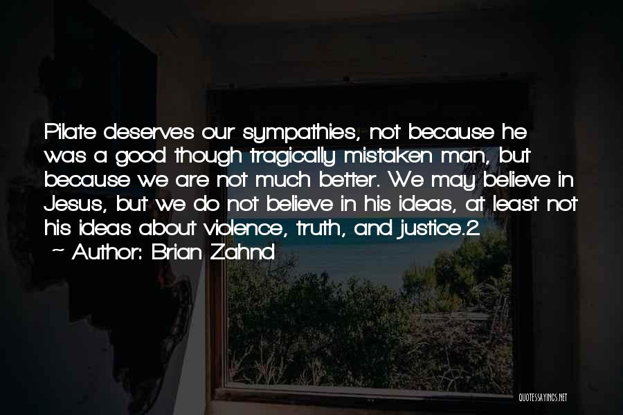 Brian Zahnd Quotes: Pilate Deserves Our Sympathies, Not Because He Was A Good Though Tragically Mistaken Man, But Because We Are Not Much