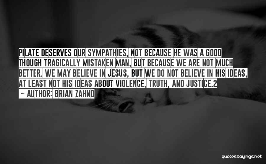 Brian Zahnd Quotes: Pilate Deserves Our Sympathies, Not Because He Was A Good Though Tragically Mistaken Man, But Because We Are Not Much