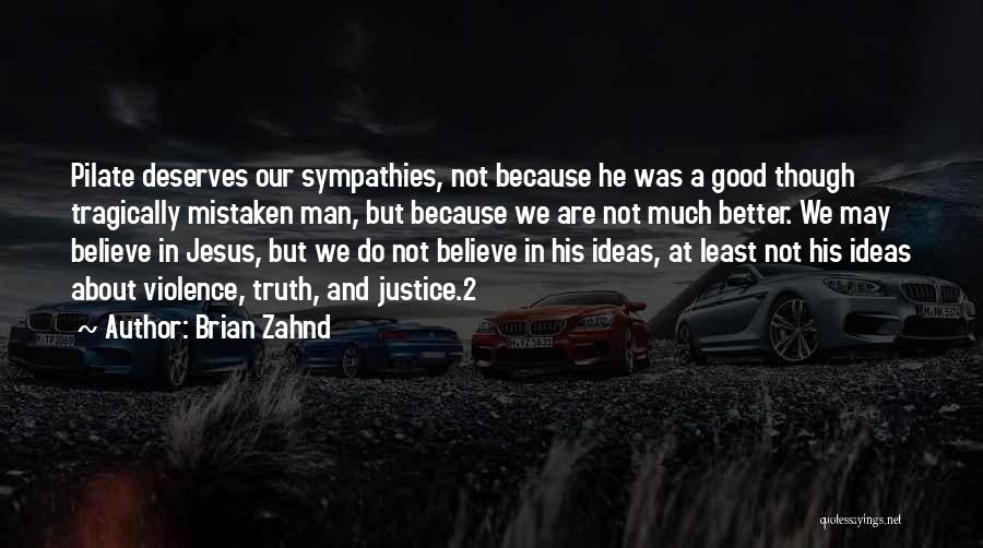 Brian Zahnd Quotes: Pilate Deserves Our Sympathies, Not Because He Was A Good Though Tragically Mistaken Man, But Because We Are Not Much