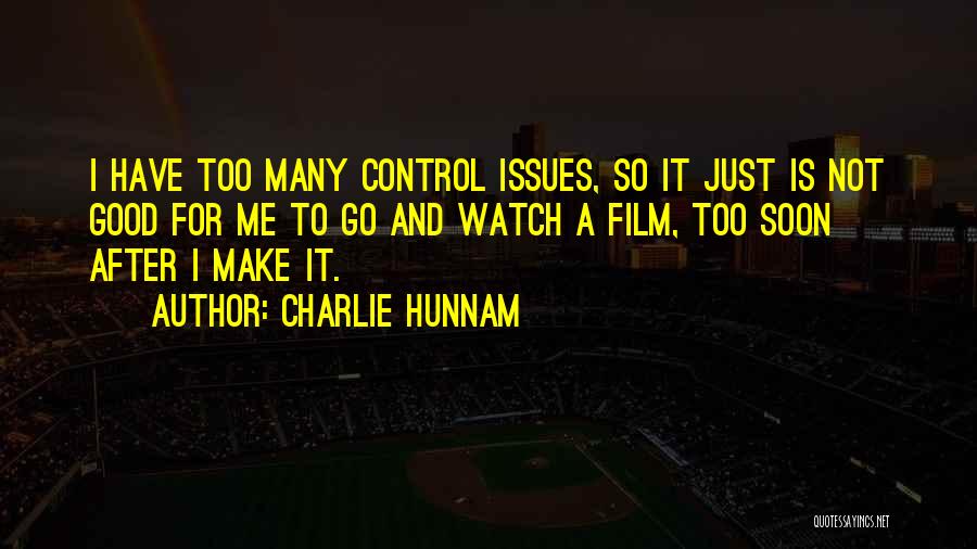 Charlie Hunnam Quotes: I Have Too Many Control Issues, So It Just Is Not Good For Me To Go And Watch A Film,