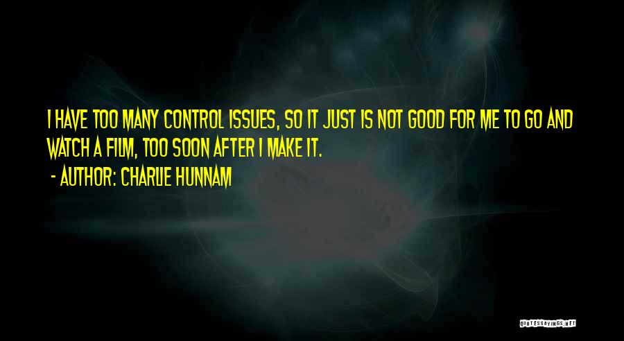 Charlie Hunnam Quotes: I Have Too Many Control Issues, So It Just Is Not Good For Me To Go And Watch A Film,