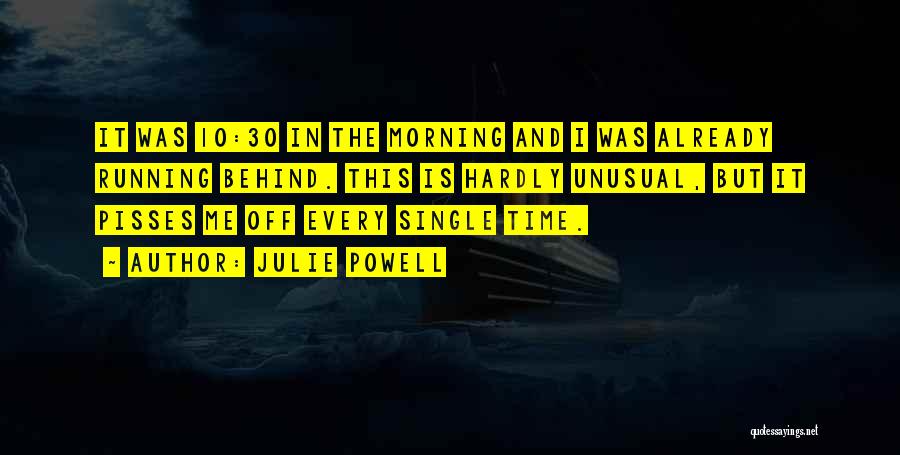 Julie Powell Quotes: It Was 10:30 In The Morning And I Was Already Running Behind. This Is Hardly Unusual, But It Pisses Me