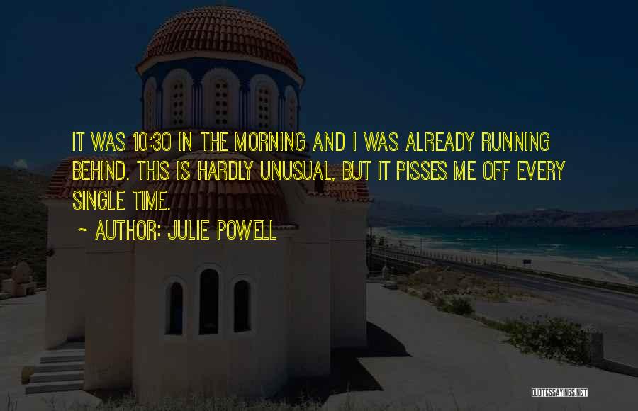 Julie Powell Quotes: It Was 10:30 In The Morning And I Was Already Running Behind. This Is Hardly Unusual, But It Pisses Me