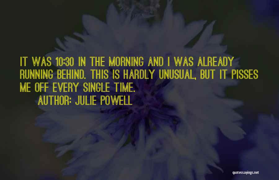 Julie Powell Quotes: It Was 10:30 In The Morning And I Was Already Running Behind. This Is Hardly Unusual, But It Pisses Me