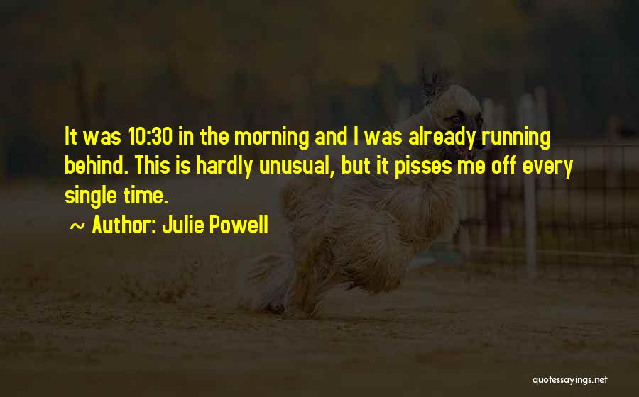 Julie Powell Quotes: It Was 10:30 In The Morning And I Was Already Running Behind. This Is Hardly Unusual, But It Pisses Me