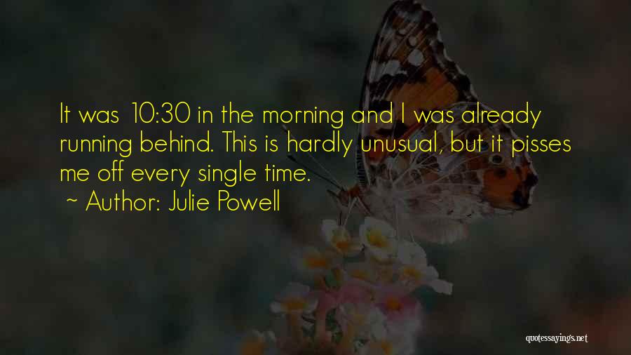 Julie Powell Quotes: It Was 10:30 In The Morning And I Was Already Running Behind. This Is Hardly Unusual, But It Pisses Me