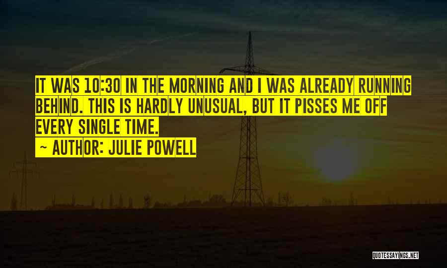 Julie Powell Quotes: It Was 10:30 In The Morning And I Was Already Running Behind. This Is Hardly Unusual, But It Pisses Me