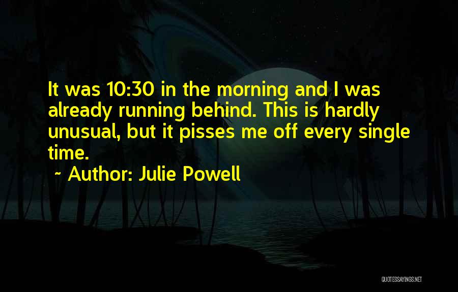 Julie Powell Quotes: It Was 10:30 In The Morning And I Was Already Running Behind. This Is Hardly Unusual, But It Pisses Me