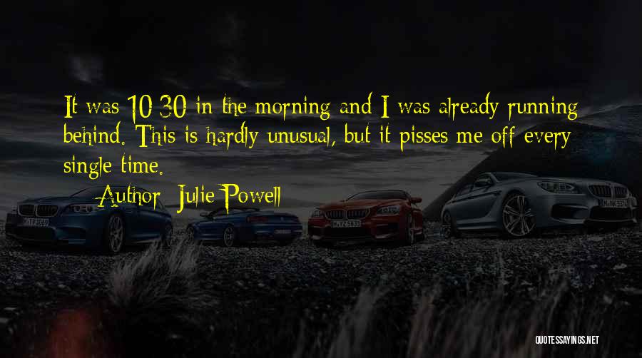 Julie Powell Quotes: It Was 10:30 In The Morning And I Was Already Running Behind. This Is Hardly Unusual, But It Pisses Me