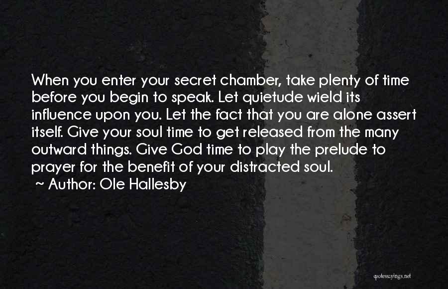 Ole Hallesby Quotes: When You Enter Your Secret Chamber, Take Plenty Of Time Before You Begin To Speak. Let Quietude Wield Its Influence