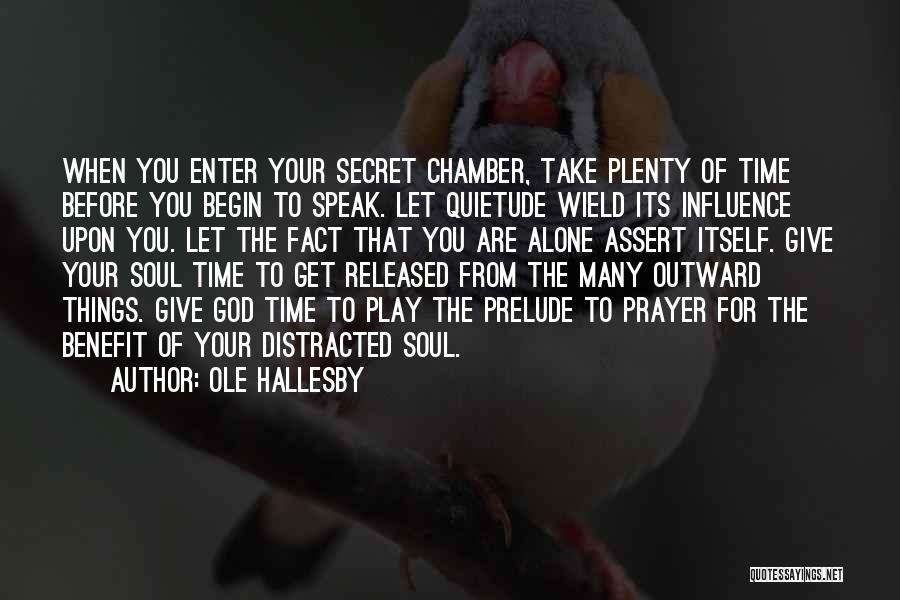 Ole Hallesby Quotes: When You Enter Your Secret Chamber, Take Plenty Of Time Before You Begin To Speak. Let Quietude Wield Its Influence