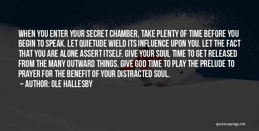 Ole Hallesby Quotes: When You Enter Your Secret Chamber, Take Plenty Of Time Before You Begin To Speak. Let Quietude Wield Its Influence