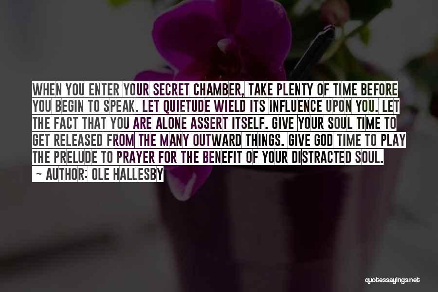 Ole Hallesby Quotes: When You Enter Your Secret Chamber, Take Plenty Of Time Before You Begin To Speak. Let Quietude Wield Its Influence