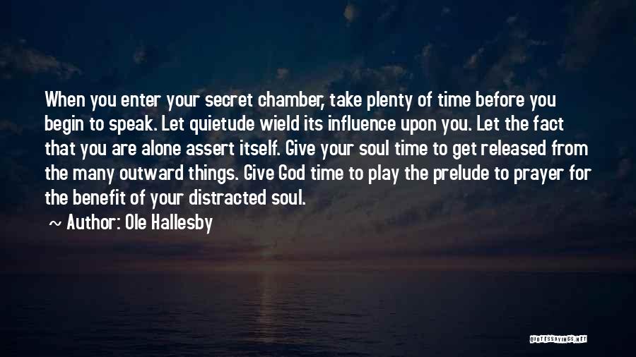 Ole Hallesby Quotes: When You Enter Your Secret Chamber, Take Plenty Of Time Before You Begin To Speak. Let Quietude Wield Its Influence