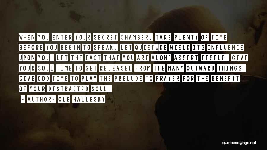 Ole Hallesby Quotes: When You Enter Your Secret Chamber, Take Plenty Of Time Before You Begin To Speak. Let Quietude Wield Its Influence