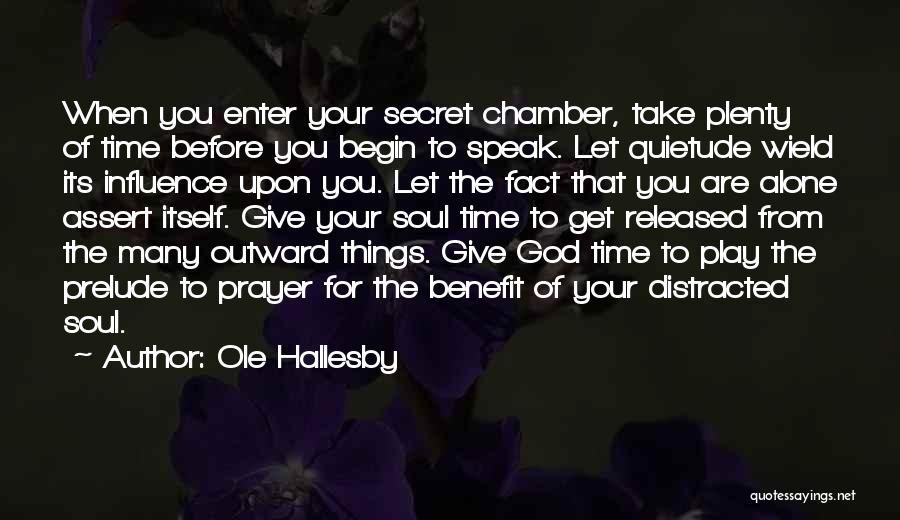 Ole Hallesby Quotes: When You Enter Your Secret Chamber, Take Plenty Of Time Before You Begin To Speak. Let Quietude Wield Its Influence