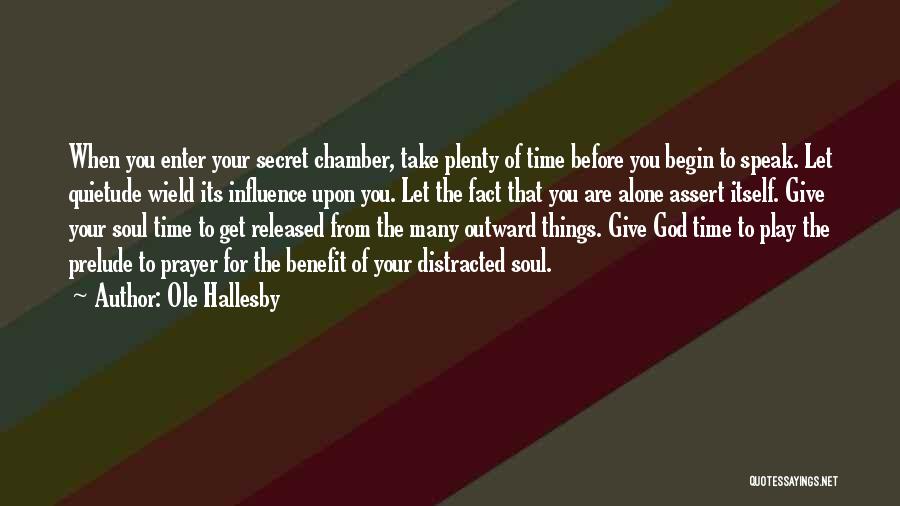 Ole Hallesby Quotes: When You Enter Your Secret Chamber, Take Plenty Of Time Before You Begin To Speak. Let Quietude Wield Its Influence