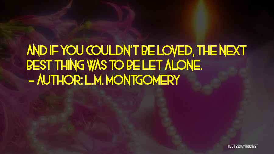 L.M. Montgomery Quotes: And If You Couldn't Be Loved, The Next Best Thing Was To Be Let Alone.