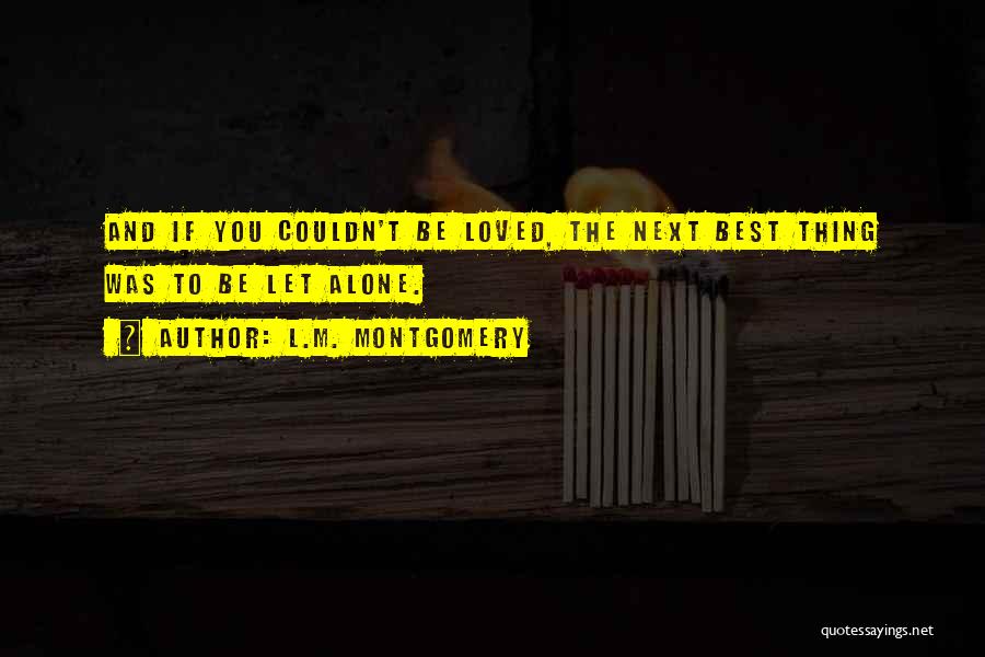 L.M. Montgomery Quotes: And If You Couldn't Be Loved, The Next Best Thing Was To Be Let Alone.