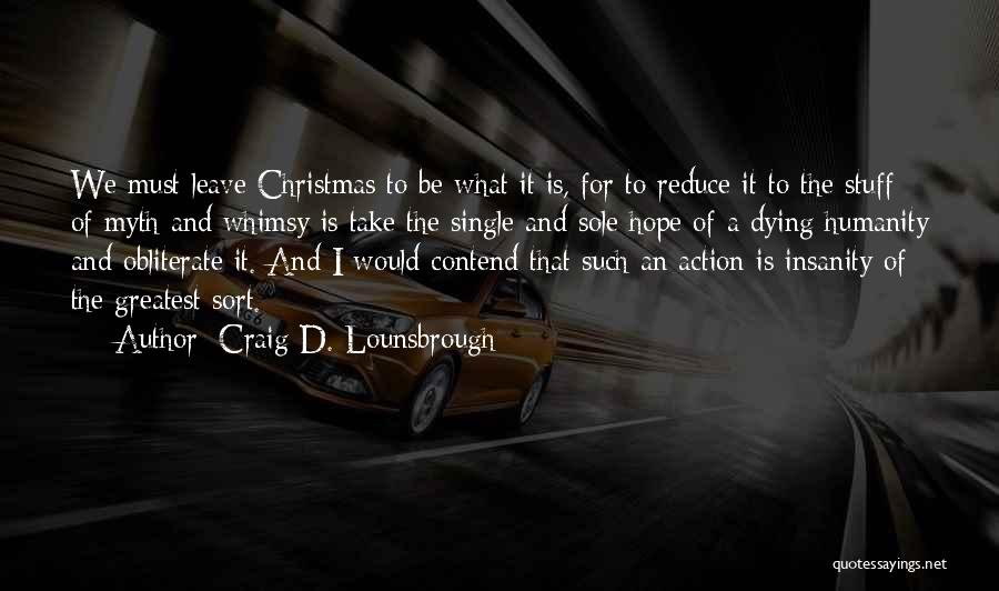 Craig D. Lounsbrough Quotes: We Must Leave Christmas To Be What It Is, For To Reduce It To The Stuff Of Myth And Whimsy