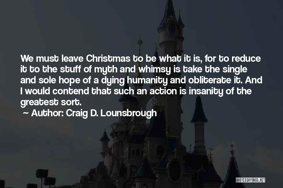 Craig D. Lounsbrough Quotes: We Must Leave Christmas To Be What It Is, For To Reduce It To The Stuff Of Myth And Whimsy