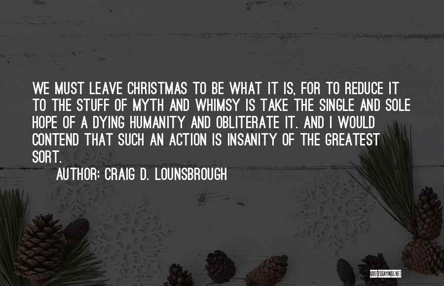 Craig D. Lounsbrough Quotes: We Must Leave Christmas To Be What It Is, For To Reduce It To The Stuff Of Myth And Whimsy