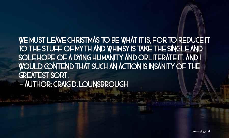 Craig D. Lounsbrough Quotes: We Must Leave Christmas To Be What It Is, For To Reduce It To The Stuff Of Myth And Whimsy