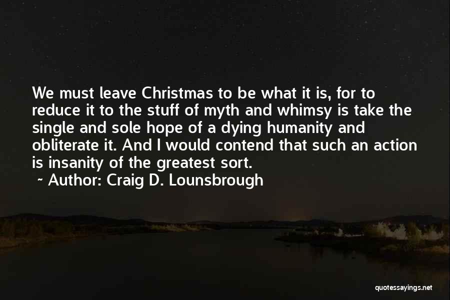 Craig D. Lounsbrough Quotes: We Must Leave Christmas To Be What It Is, For To Reduce It To The Stuff Of Myth And Whimsy