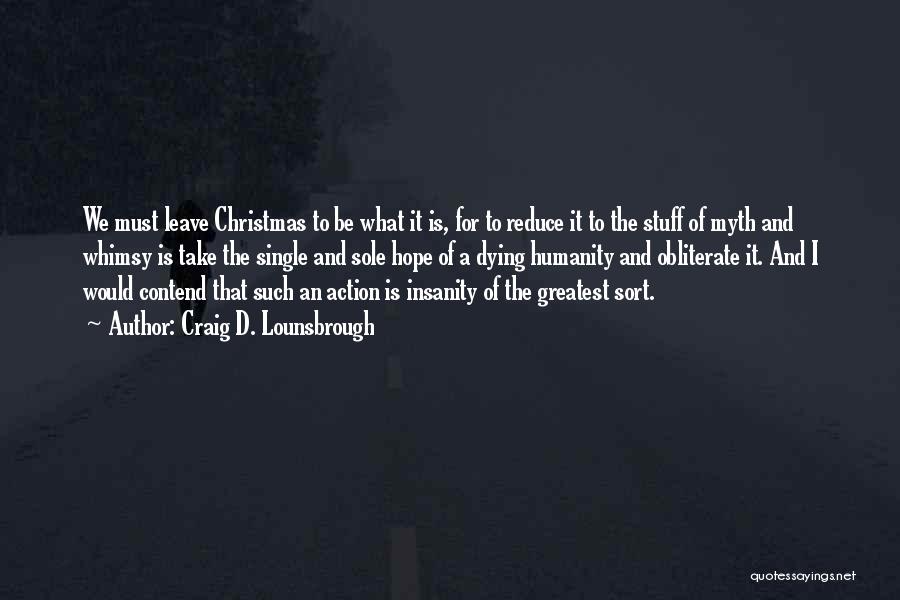 Craig D. Lounsbrough Quotes: We Must Leave Christmas To Be What It Is, For To Reduce It To The Stuff Of Myth And Whimsy