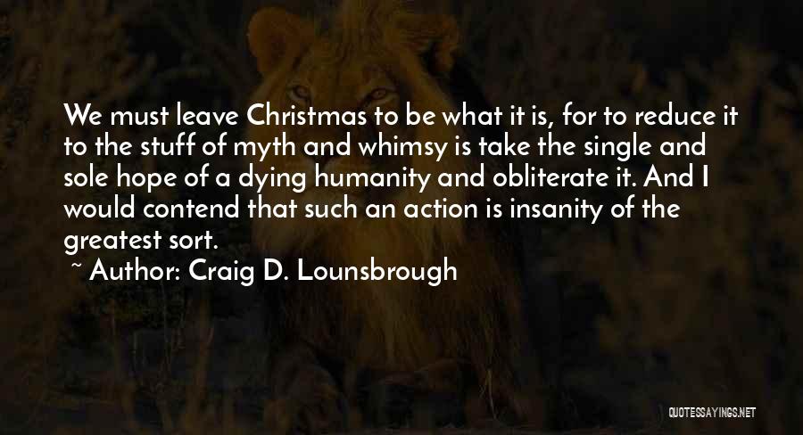 Craig D. Lounsbrough Quotes: We Must Leave Christmas To Be What It Is, For To Reduce It To The Stuff Of Myth And Whimsy