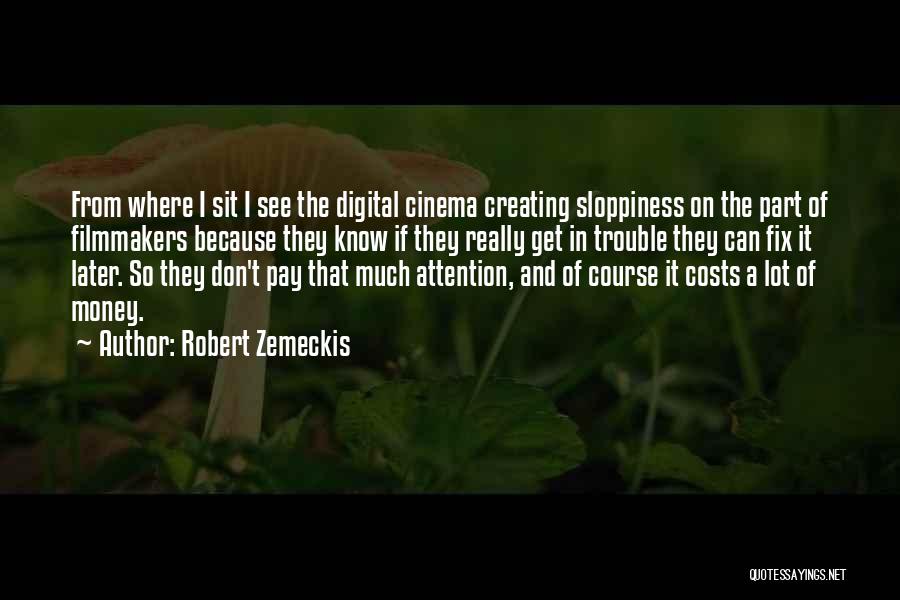 Robert Zemeckis Quotes: From Where I Sit I See The Digital Cinema Creating Sloppiness On The Part Of Filmmakers Because They Know If