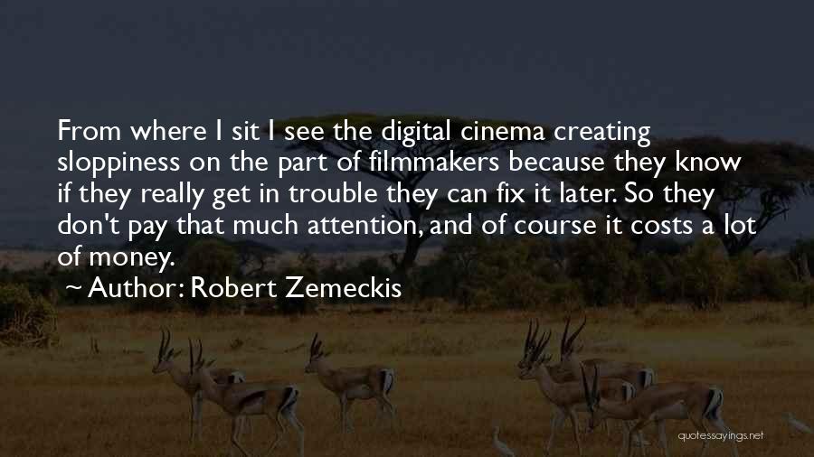 Robert Zemeckis Quotes: From Where I Sit I See The Digital Cinema Creating Sloppiness On The Part Of Filmmakers Because They Know If