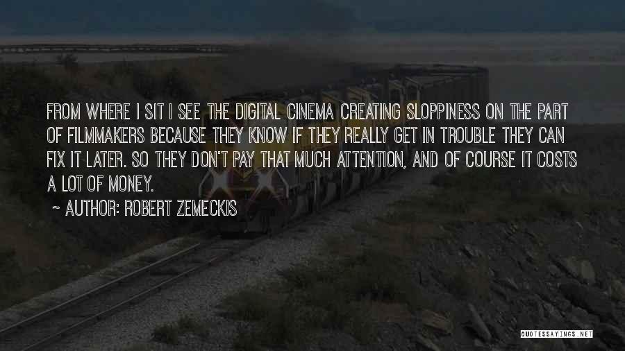 Robert Zemeckis Quotes: From Where I Sit I See The Digital Cinema Creating Sloppiness On The Part Of Filmmakers Because They Know If