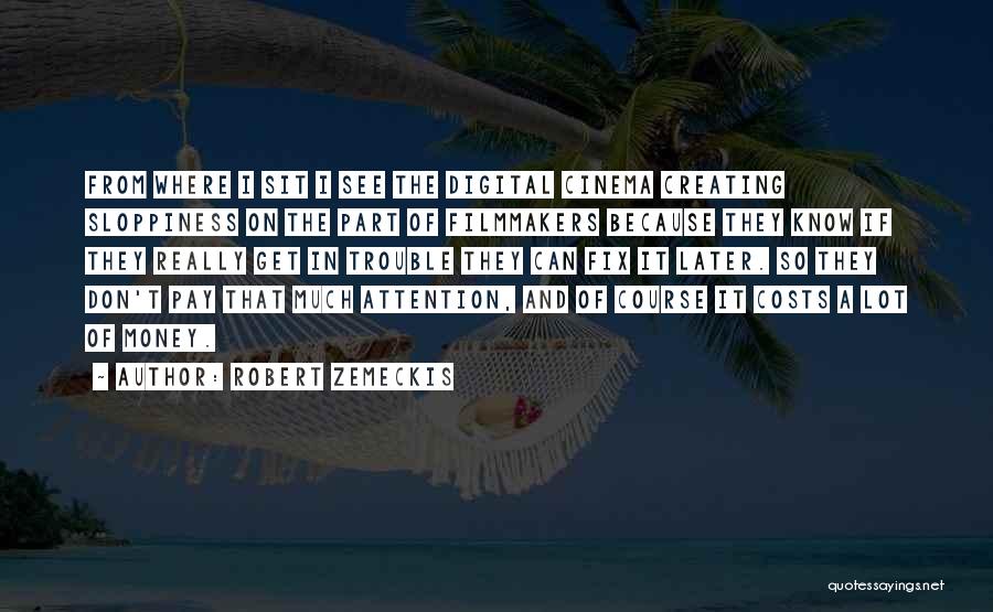 Robert Zemeckis Quotes: From Where I Sit I See The Digital Cinema Creating Sloppiness On The Part Of Filmmakers Because They Know If