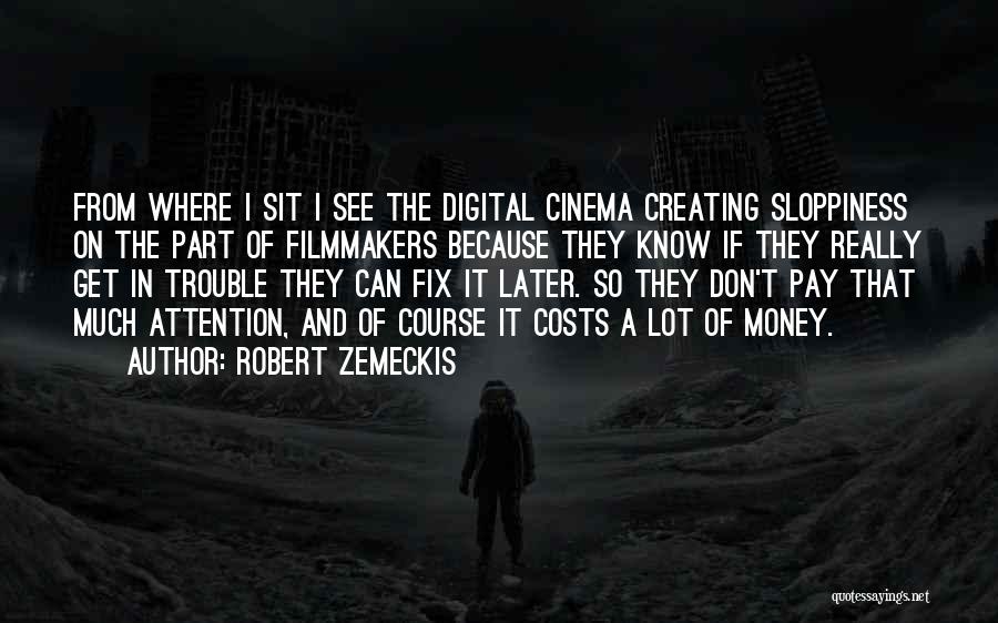 Robert Zemeckis Quotes: From Where I Sit I See The Digital Cinema Creating Sloppiness On The Part Of Filmmakers Because They Know If