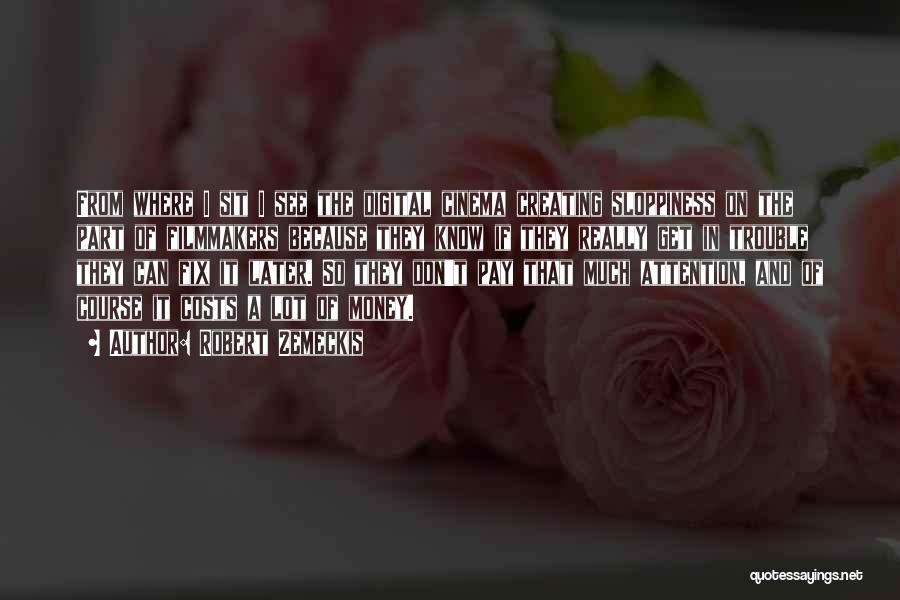 Robert Zemeckis Quotes: From Where I Sit I See The Digital Cinema Creating Sloppiness On The Part Of Filmmakers Because They Know If