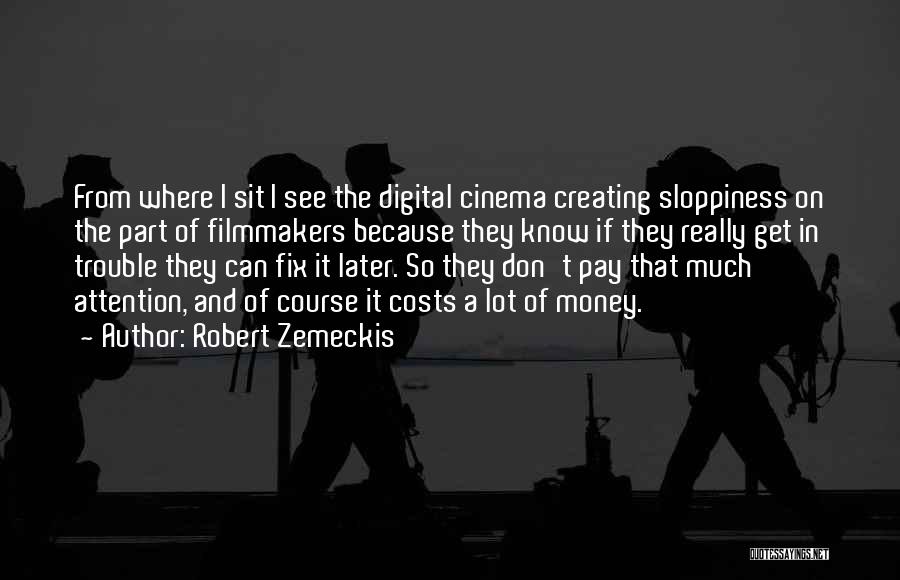 Robert Zemeckis Quotes: From Where I Sit I See The Digital Cinema Creating Sloppiness On The Part Of Filmmakers Because They Know If